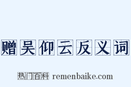 赠吴仰云反义词是什么意思的图片